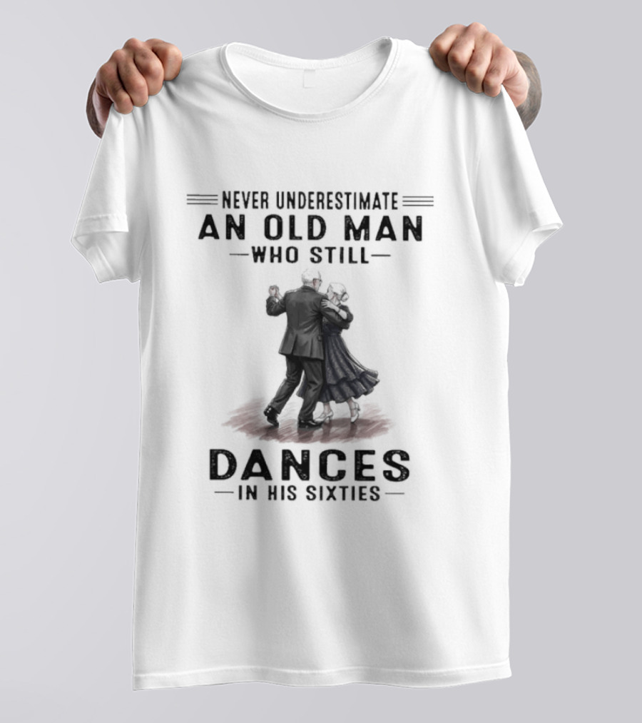Never Underestimate An Old Man Who Still Dances In His Sixties T-Shirt