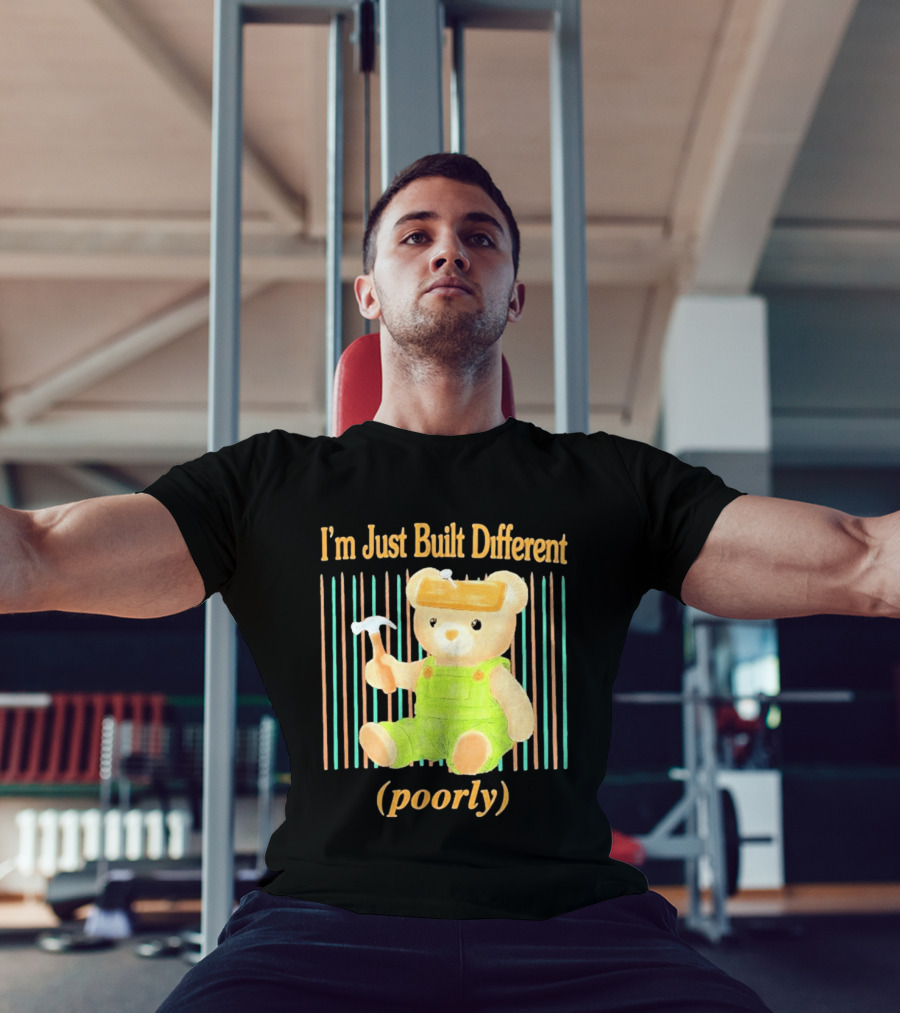 I'm Just Built Different Poorly Bear In Overalls With Hammer T-Shirt