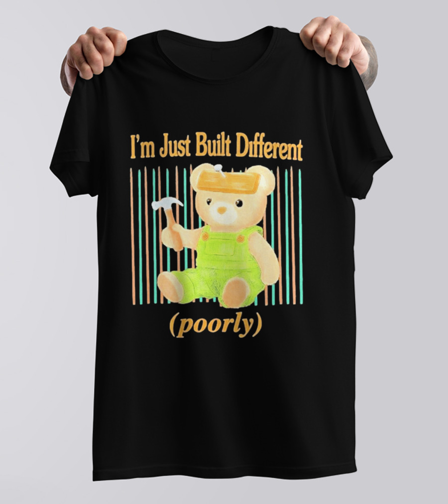 I'm Just Built Different Poorly Bear In Overalls With Hammer T-Shirt