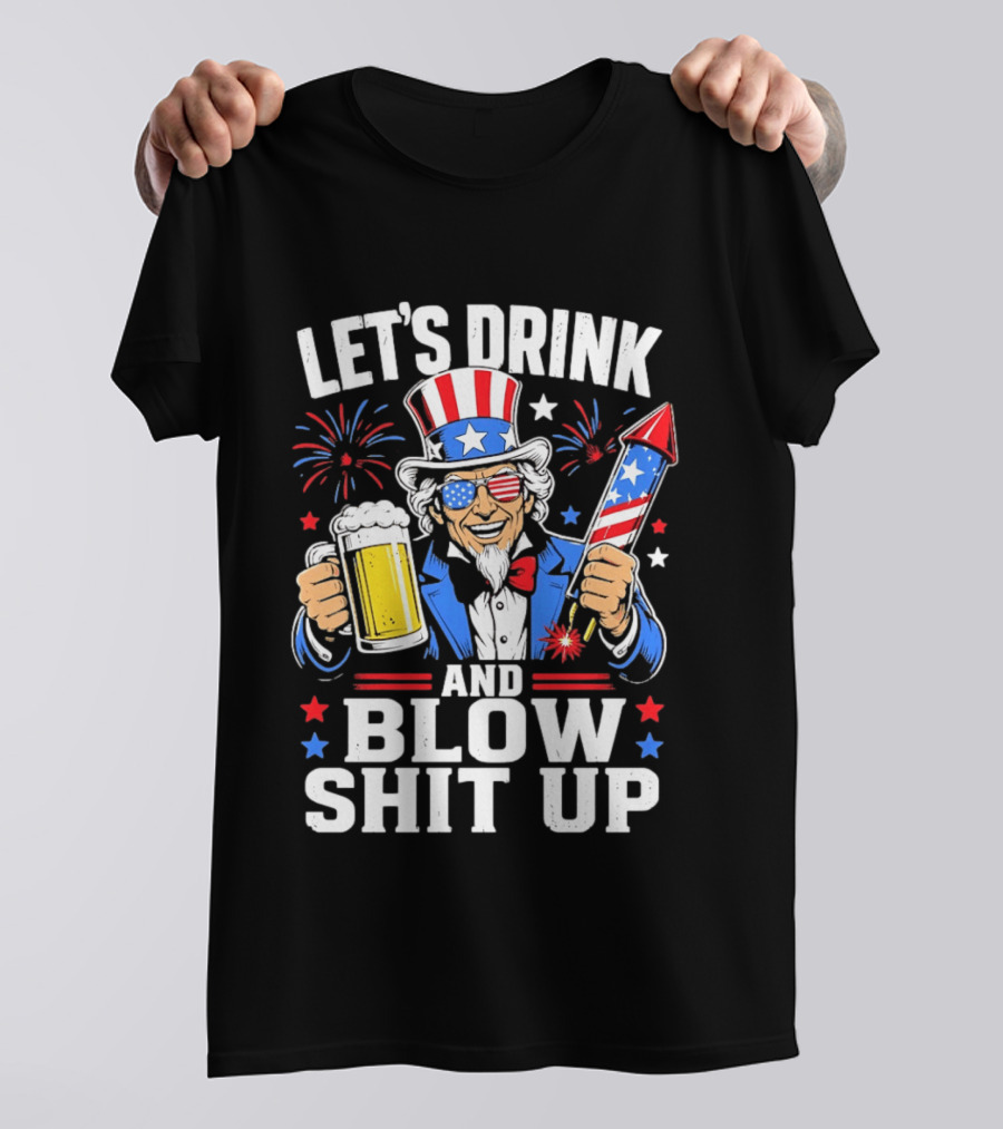 Let's Drink And Blow Shit Up Uncle Sam Beer And Fireworks 4th Of July T-Shirt