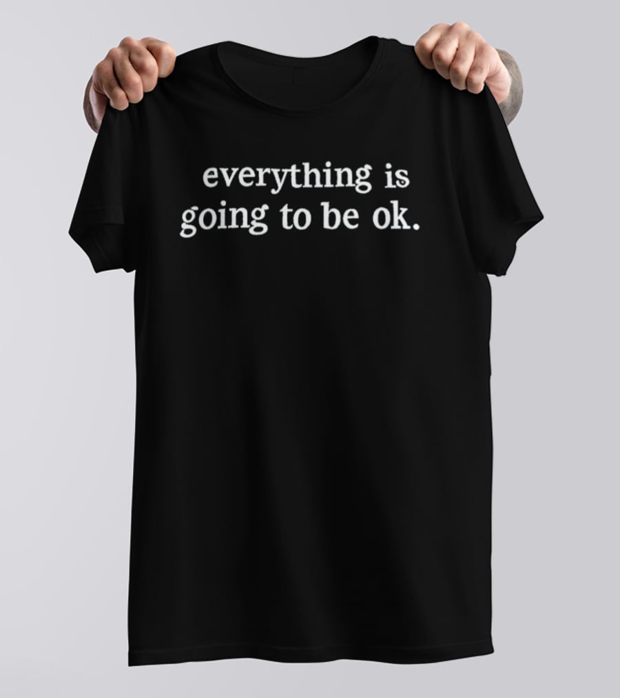 Everything Is Going To Be OK Positive Message T-Shirt