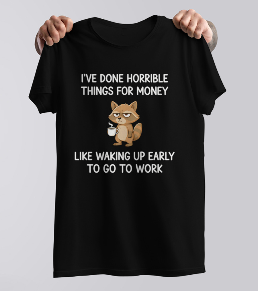 I've Done Horrible Things For Money Grumpy Raccoon Waking Up Early To Go To Work T-Shirt