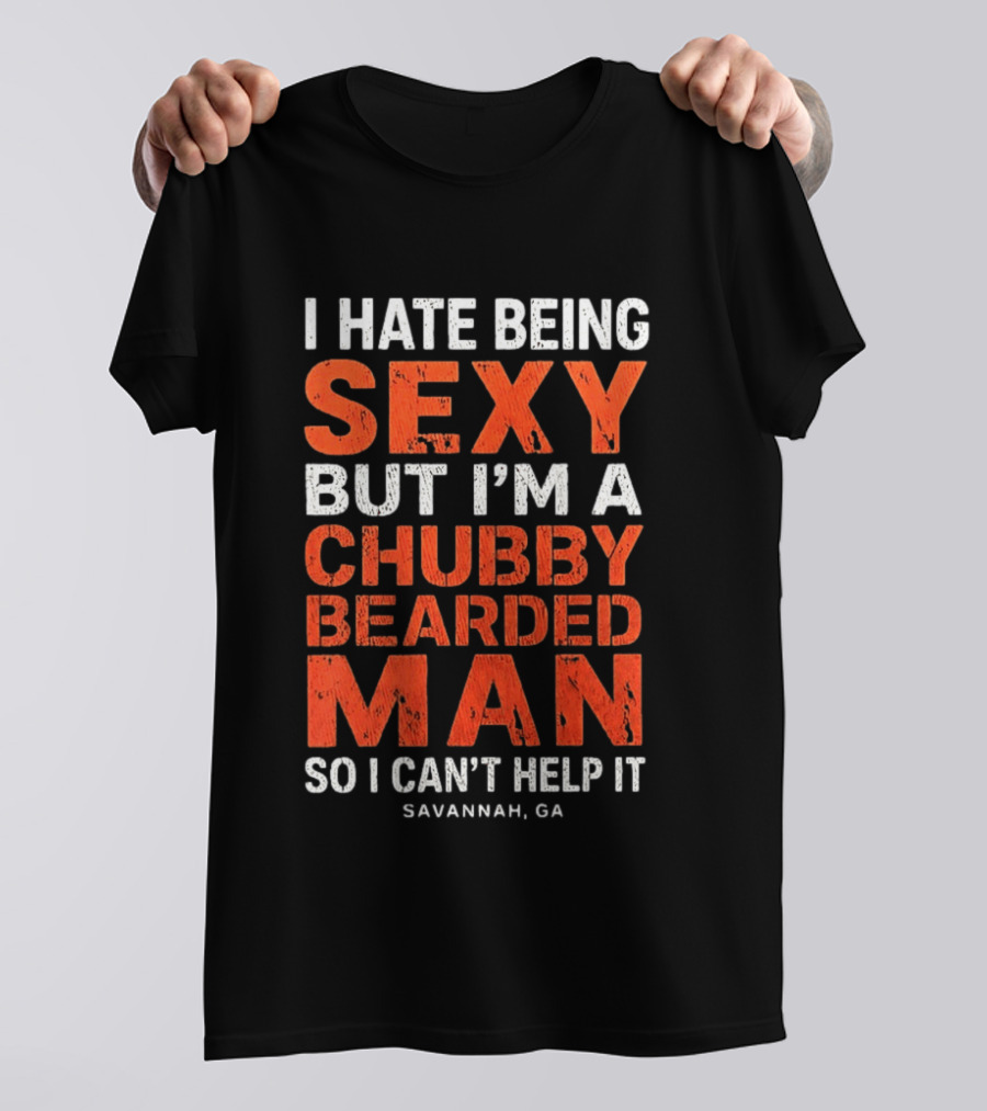 I Hate Being Sexy But I'm A Chubby Bearded Man So I Can't Help It Savannah Ga T-Shirt