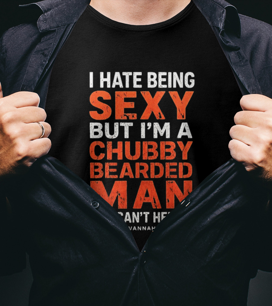 I Hate Being Sexy But I'm A Chubby Bearded Man So I Can't Help It Savannah Ga T-Shirt