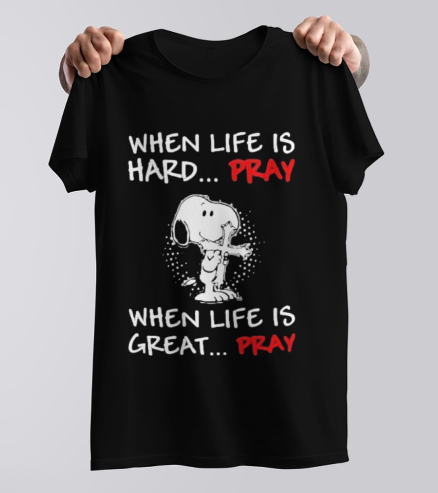 When Life Is Hard Pray Snoopy When Life Is Great Pray T-Shirt