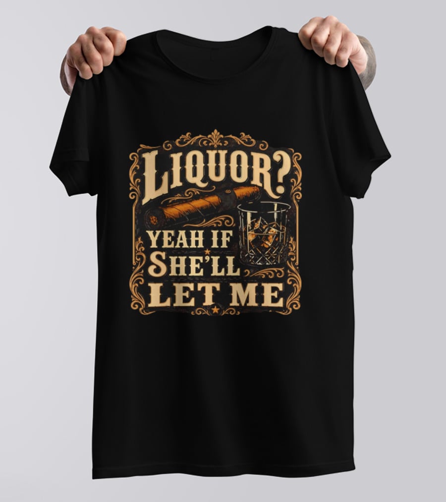 Liquor Yeah If She'll Let Me Cigar Whiskey Glass T-Shirt