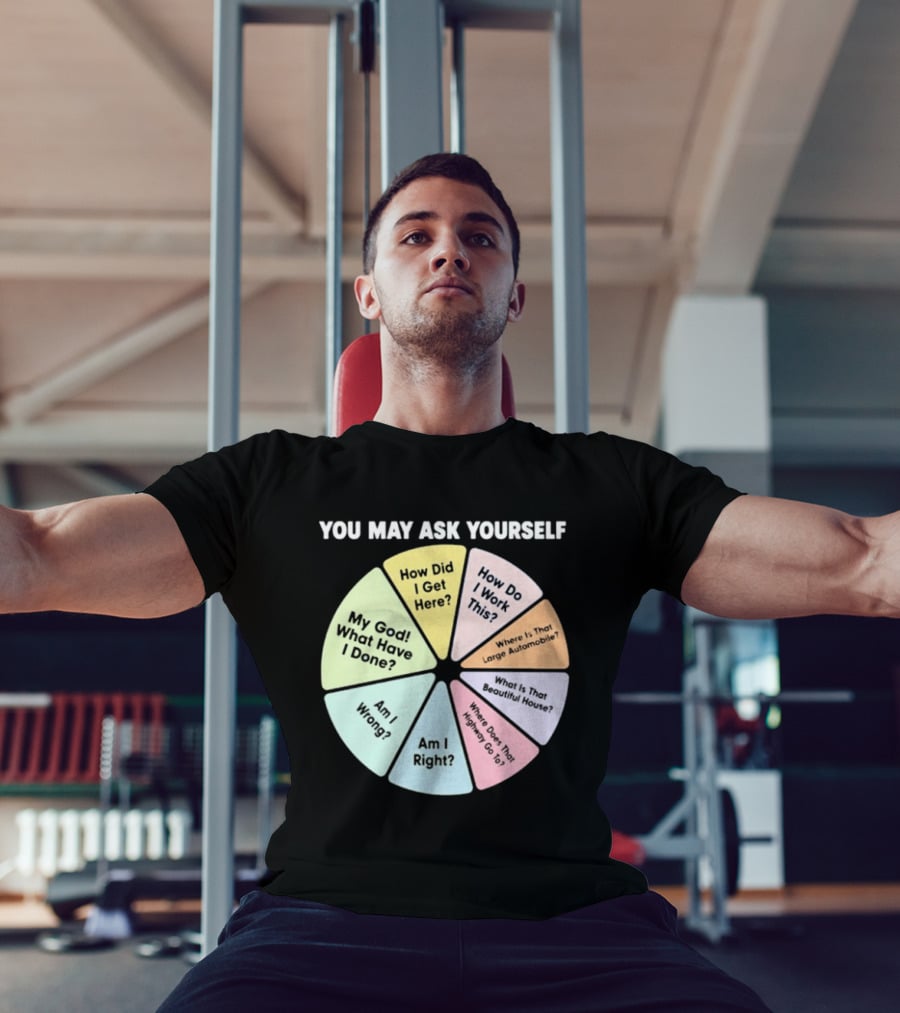 You May Ask Yourself How Did I Get Here My God What Have I Done T-Shirt