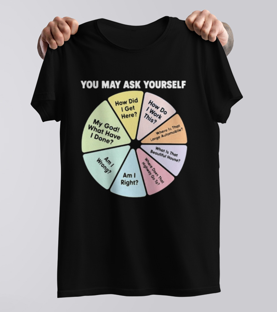 You May Ask Yourself How Did I Get Here My God What Have I Done T-Shirt