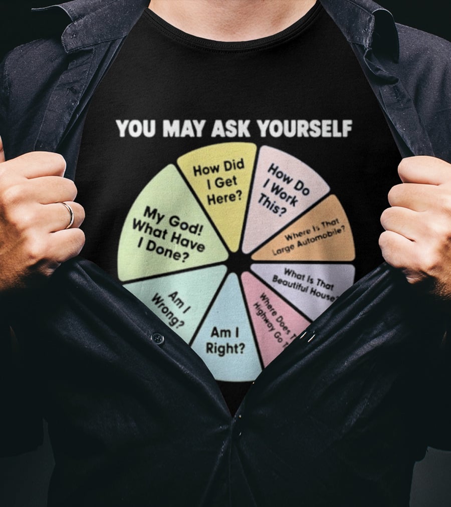 You May Ask Yourself How Did I Get Here My God What Have I Done T-Shirt