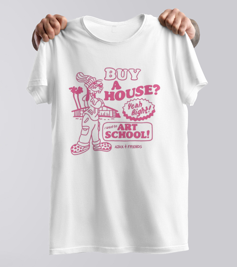 Goofy Buy A House Yeah Right I Went To Art School Ajax And Friends T-Shirt