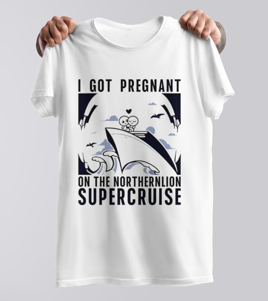 I Got Pregnant On The Northernlion Supercruise Romantic Humor Cruise T-Shirt