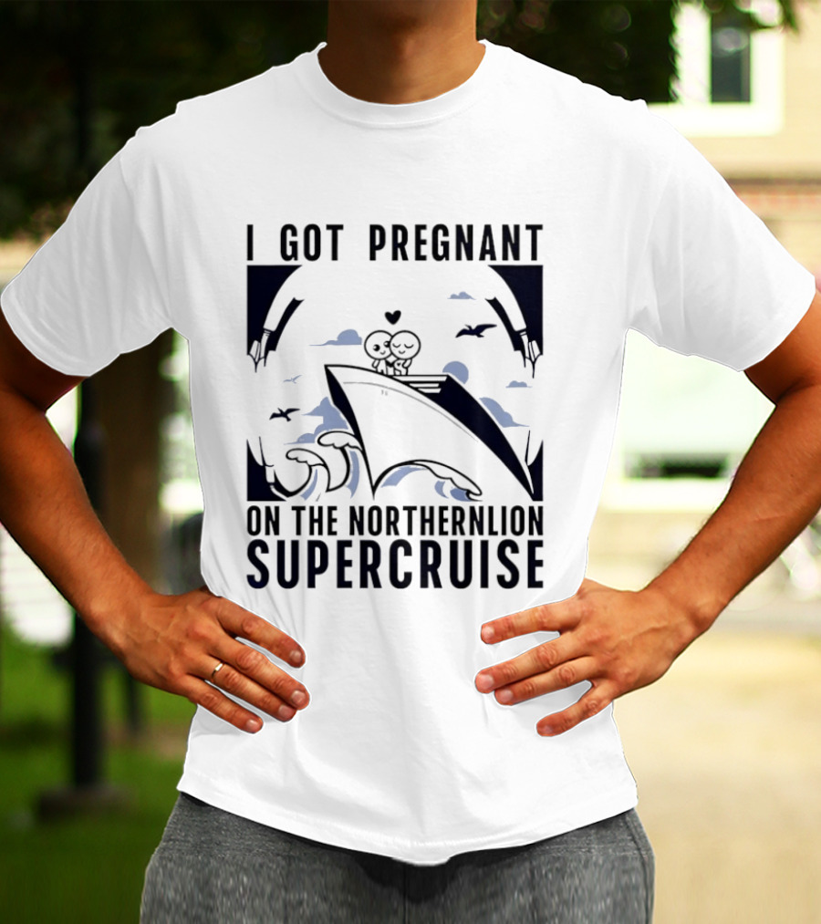 I Got Pregnant On The Northernlion Supercruise Romantic Humor Cruise T-Shirt