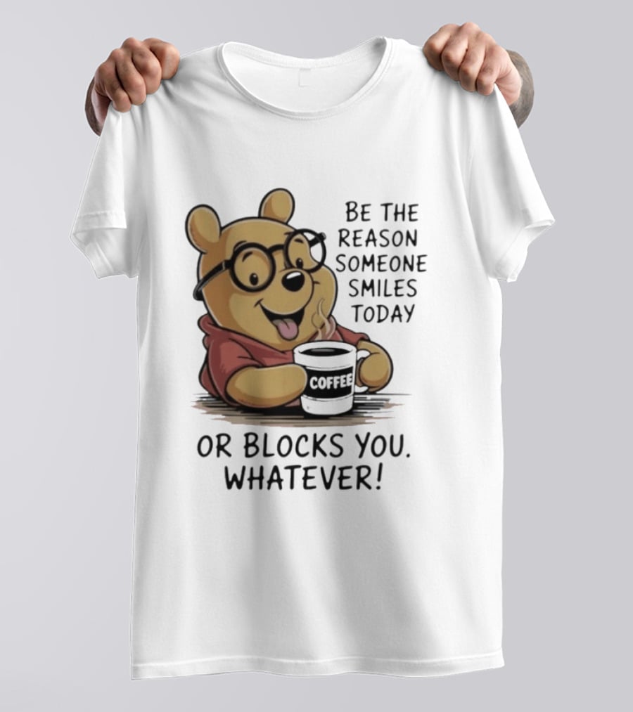 Pooh Coffee Be The Reason Someone Smiles Today Or Blocks You Whatever T-Shirt
