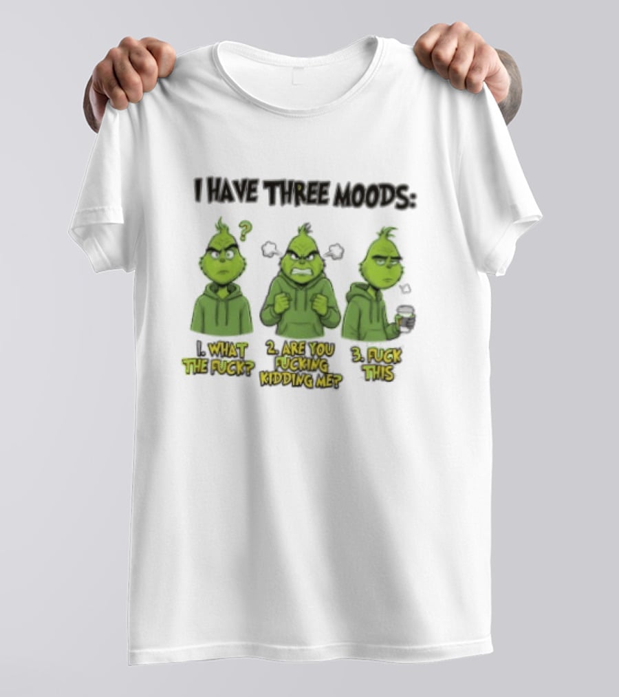 Grinch I Have Three Moods What The Fuck Are You Fucking Kidding Me Fuck This T-Shirt