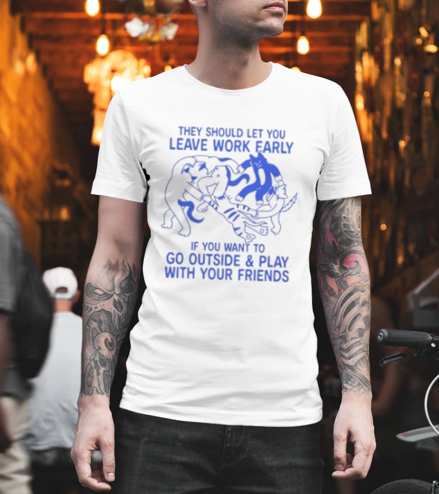 They Should Let You Leave Work Early To Go Outside And Play With Your Friends With Cat And Dog Playing T-Shirt