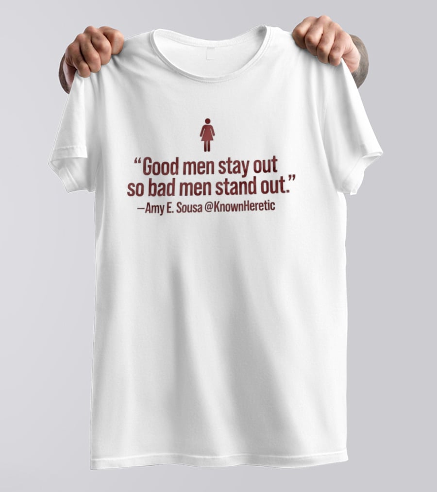 Good Men Stay Out So Bad Men Stand Out Amy E Sousa T-Shirt