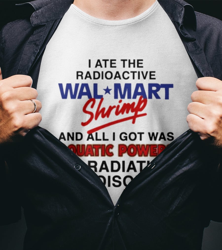 I Ate The Radioactive Walmart Shrimp Aquatic Powers And Radiation Poisoning T-Shirt