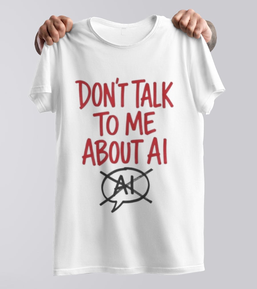 Don't Talk To Me About AI Anti AI T-Shirt