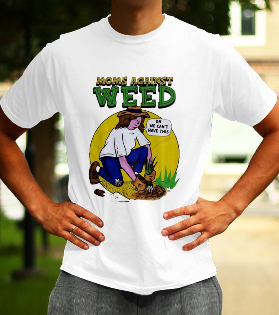 Moms Against Weed Oh We Can't Have This Gardening T-Shirt