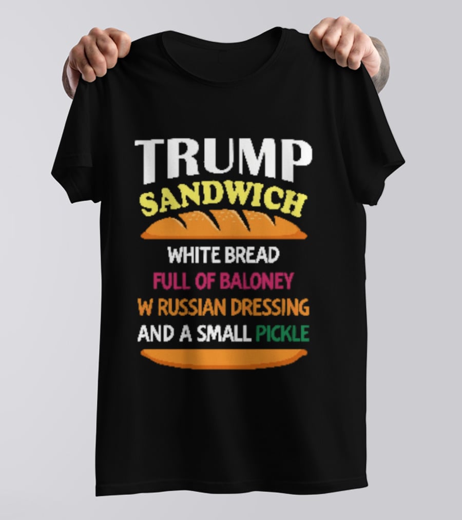 Trump Sandwich White Bread Full Of Baloney Russian Dressing Small Pickle T-Shirt