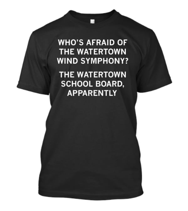 Who's Afraid Of The Watertown Wind Symphony The Watertown School Board Apparently T-Shirt