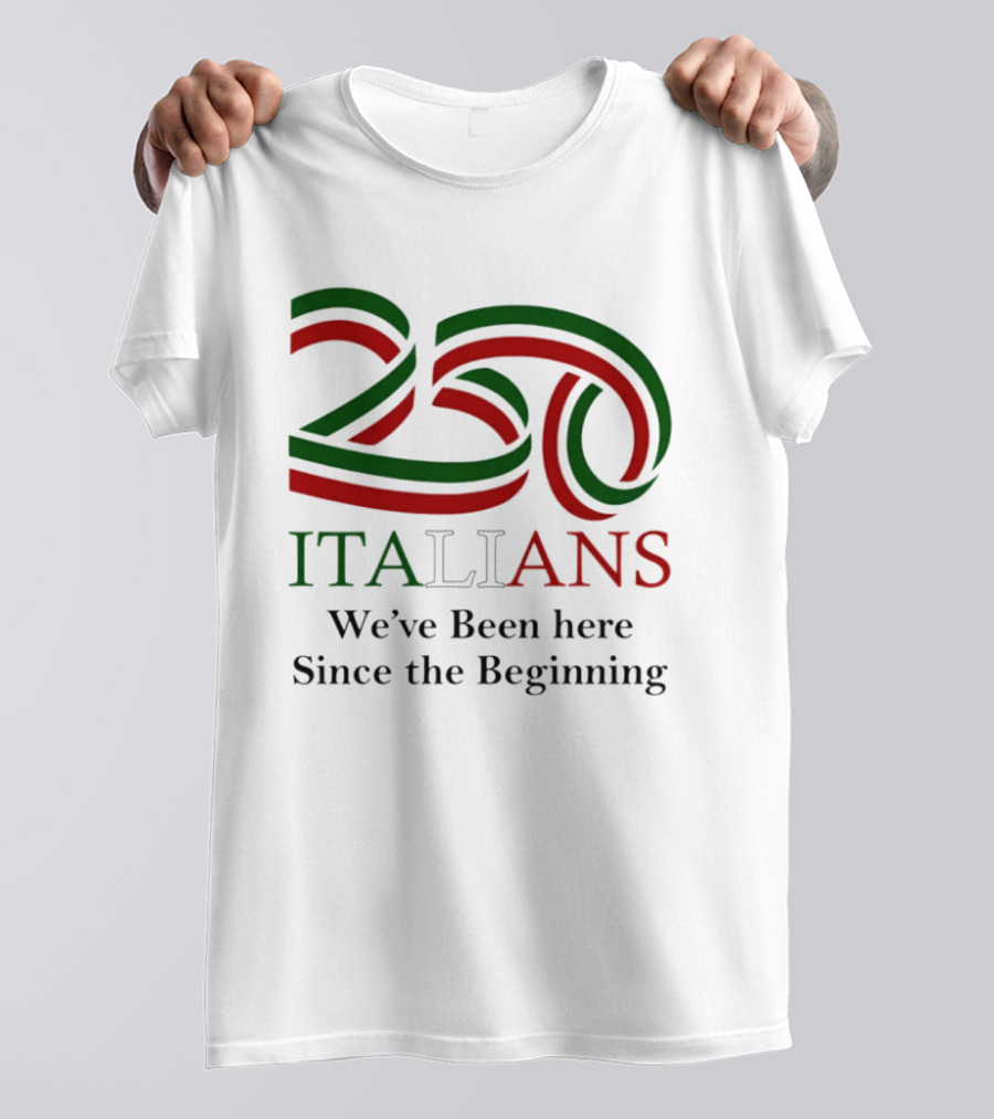 250 Italians We've Been Here Since The Beginning T-Shirt