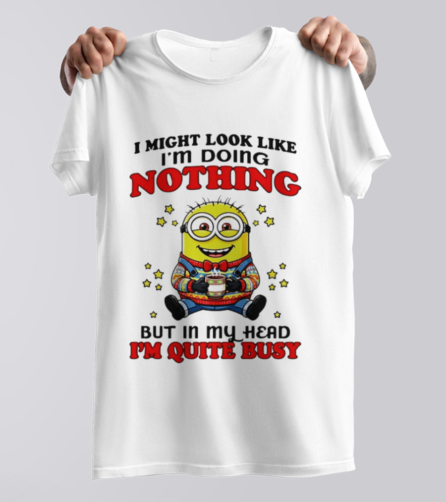 I Might Look Like I'm Doing Nothing Minion But In My Head I'm Quite Busy T-Shirt