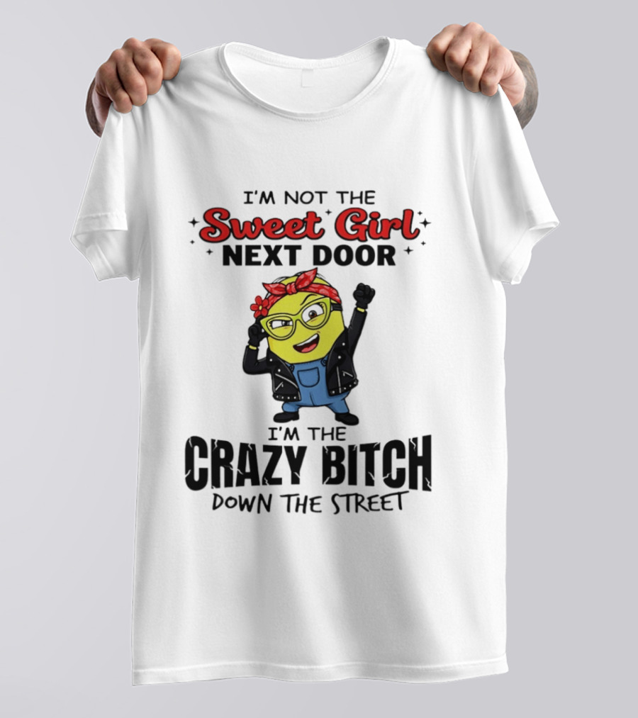 I'm Not The Sweet Girl Next Door I'm The Crazy Down The Street Minion T-Shirt