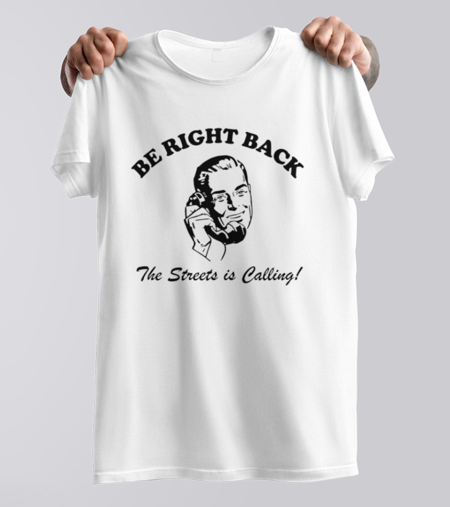 BE RIGHT BACK The Streets Is Calling T-Shirt