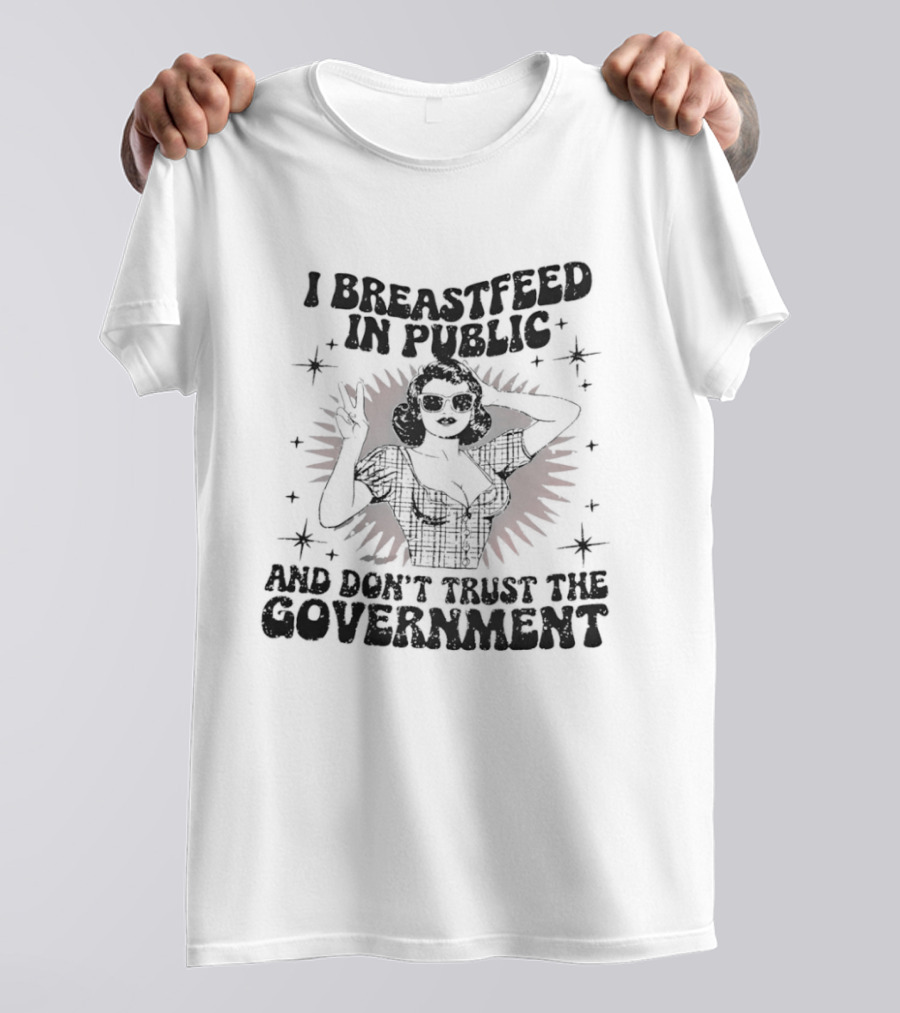 I Breastfeed In Public And Don't Trust The Government T-Shirt