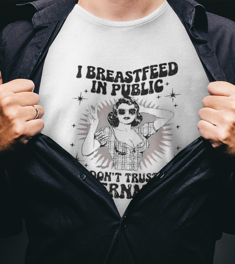 I Breastfeed In Public And Don't Trust The Government T-Shirt