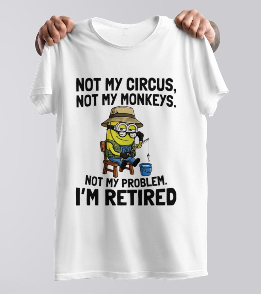 Not My Circus Not My Monkeys Not My Problem I'm Retired Minion Fishing T-Shirt