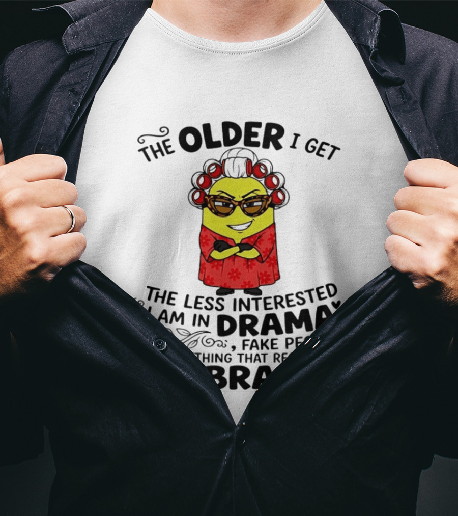 The Older I Get Less Interested In Drama Fake People Minion Anything Requires Bra T-Shirt