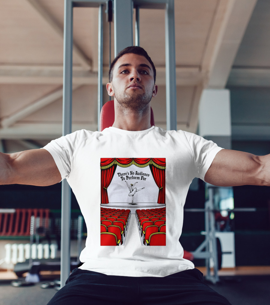 There's No Audience To Perform For Ballet Stage Scene T-Shirt