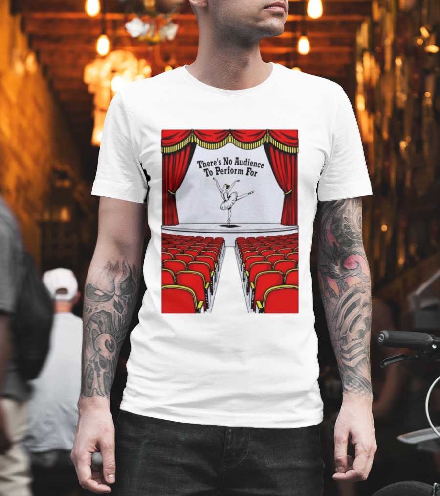There's No Audience To Perform For Ballet Stage Scene T-Shirt