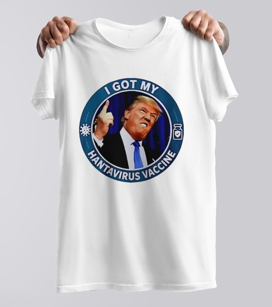 I Got My Hantavirus Vaccine Trump T-Shirt