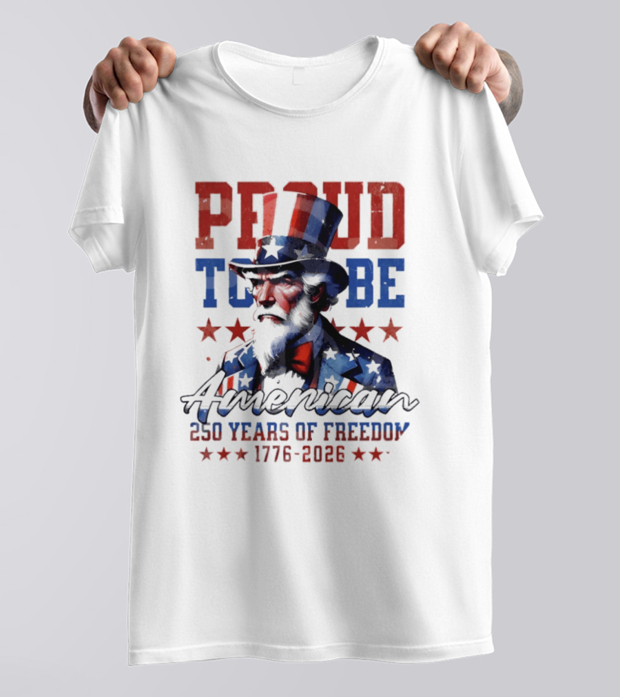 Proud To Be American Uncle Sam 250 Years Of Freedom 1776 2026 T-Shirt