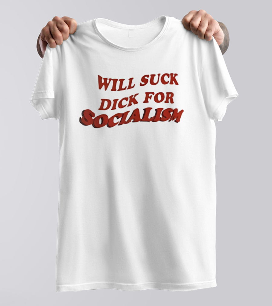 Will Suck Dick For Socialism T-Shirt