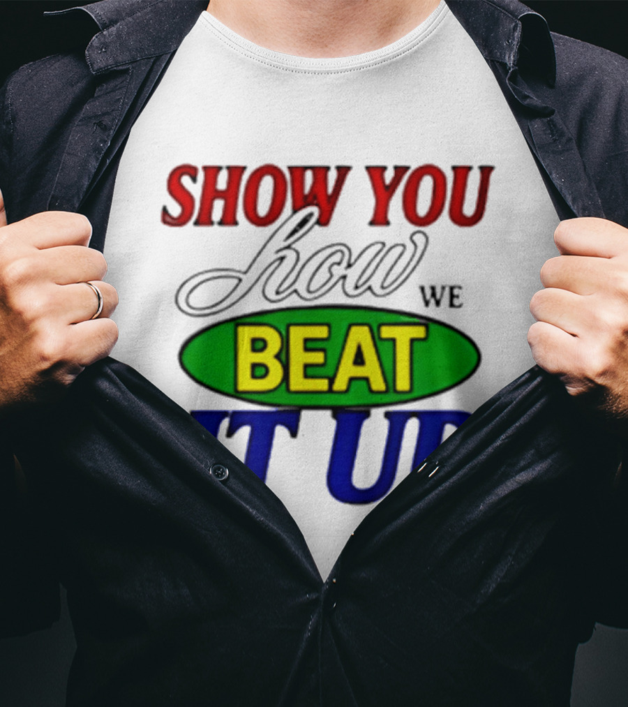 Show You How We Beat It Up T-Shirt