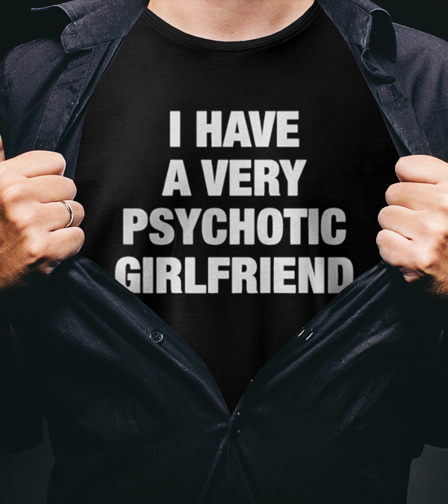 I Have A Very Psychotic Girlfriend T-Shirt