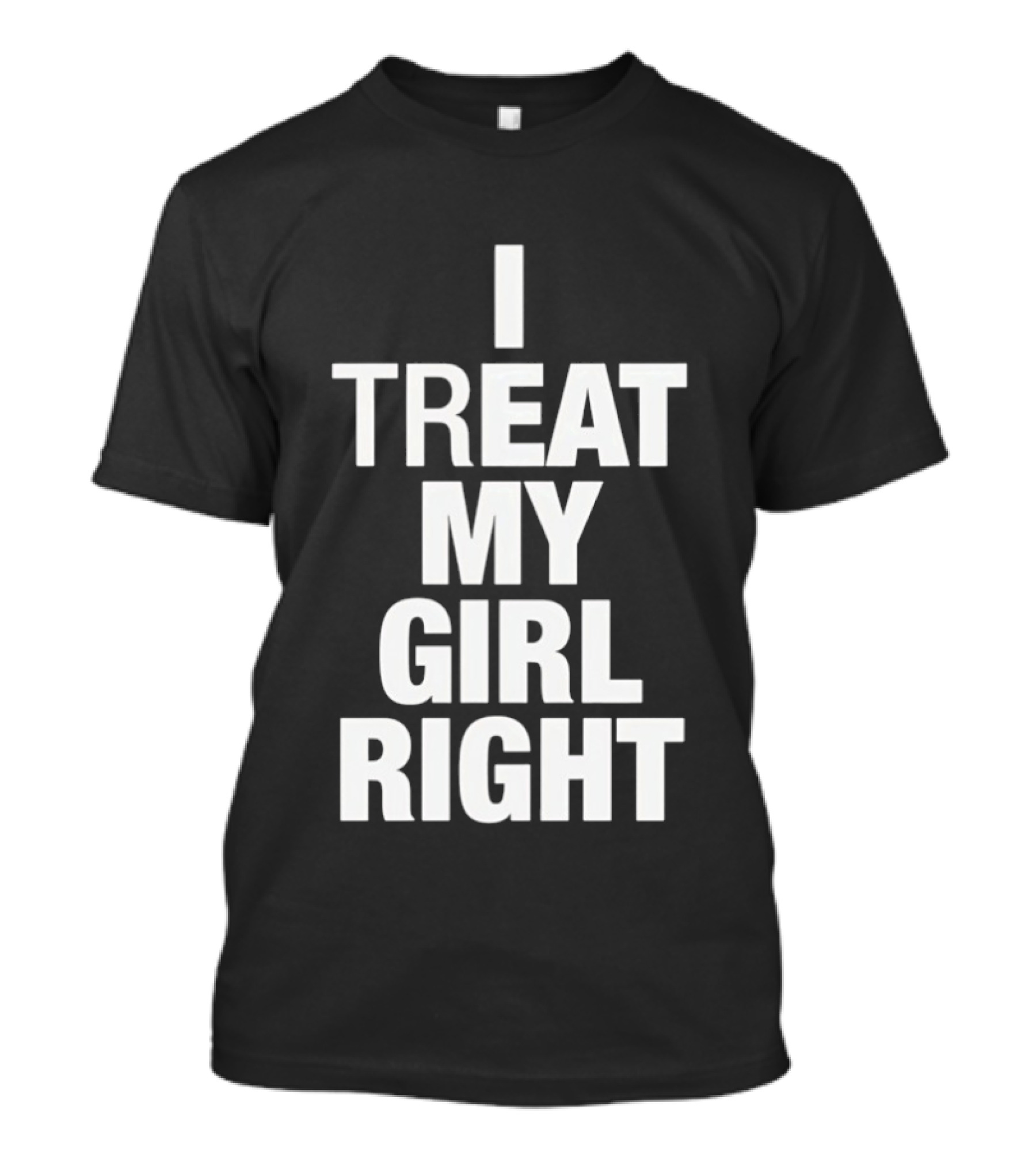 I Treat My Girl Right T-Shirt