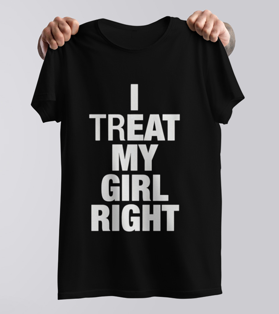 I Treat My Girl Right T-Shirt
