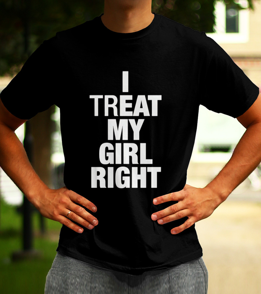 I Treat My Girl Right T-Shirt