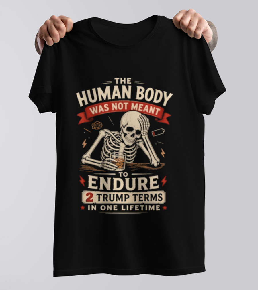 The Human Body Was Not Meant To Endure 2 Trump Terms In One Lifetime Skeleton T-Shirt