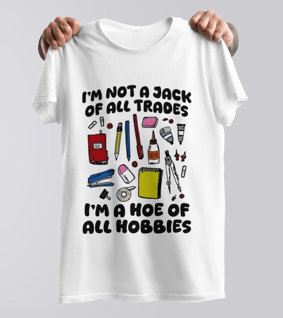I'm Not A Jack Of All Trades I'm A Hoe Of All Hobbies Craft Tools T-Shirt