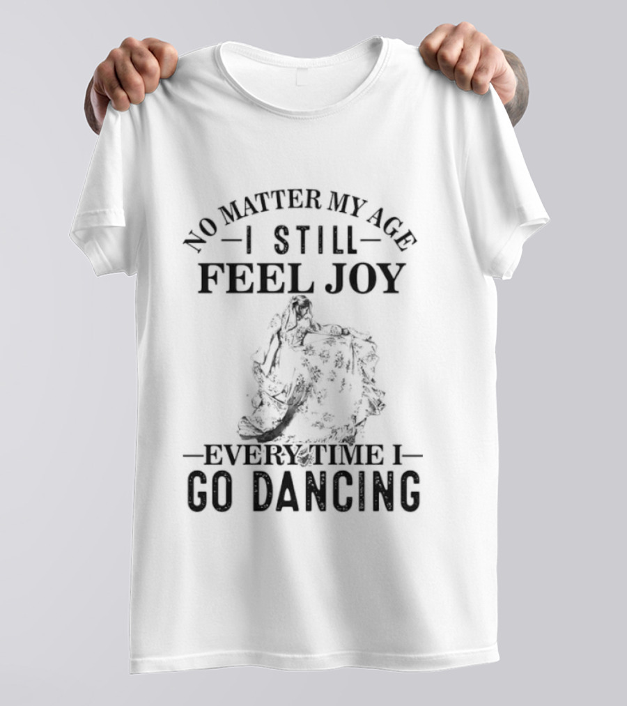 No Matter My Age I Still Feel Joy Every Time I Go Dancing T-Shirt