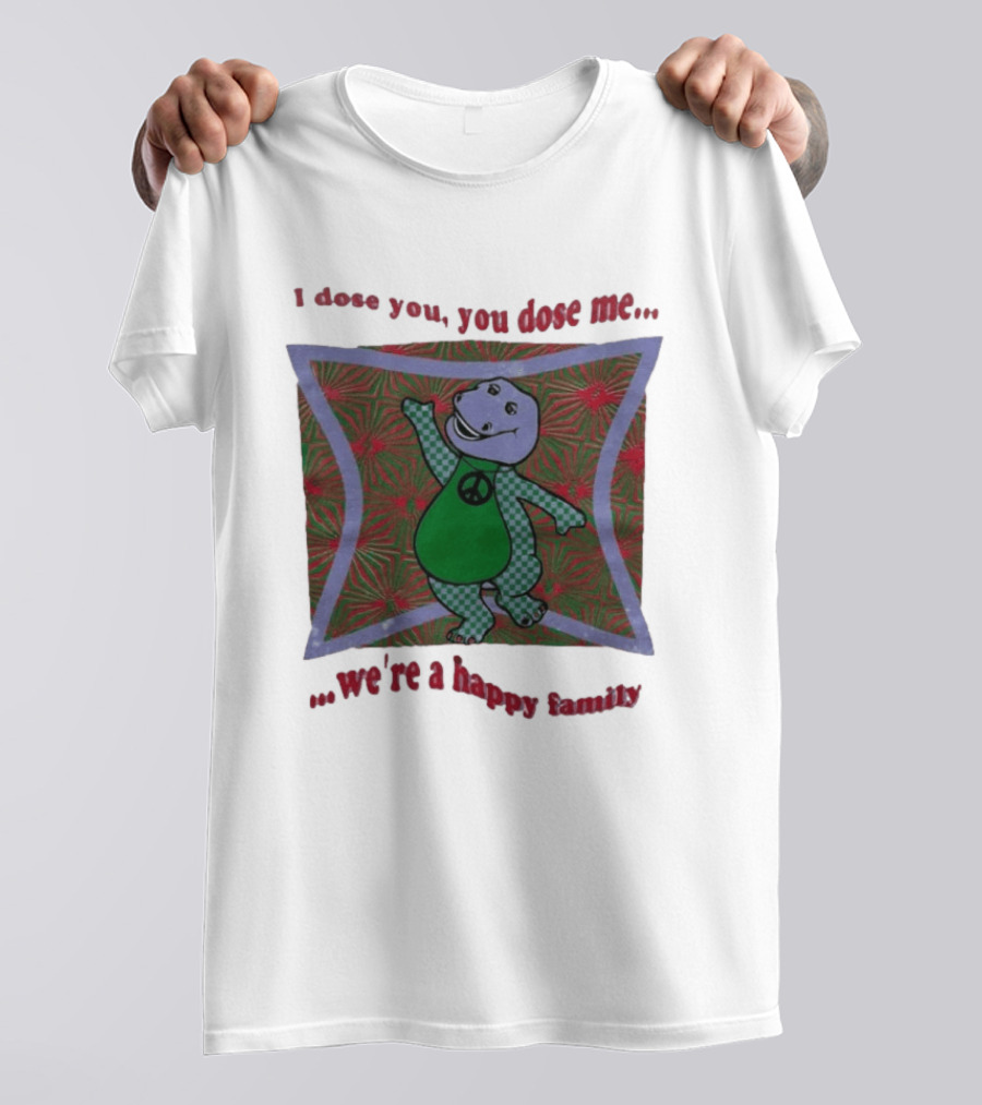Barney I Dose You You Dose Me Psychedelic Hippie Peace We're A Happy Family T-Shirt
