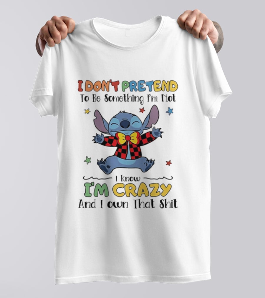 I Don't Pretend To Be Something I'm Not Stitch I Know I'm Crazy And I Own That T-Shirt