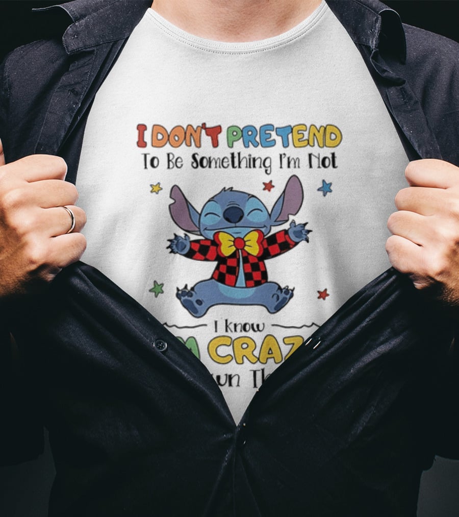 I Don't Pretend To Be Something I'm Not Stitch I Know I'm Crazy And I Own That T-Shirt