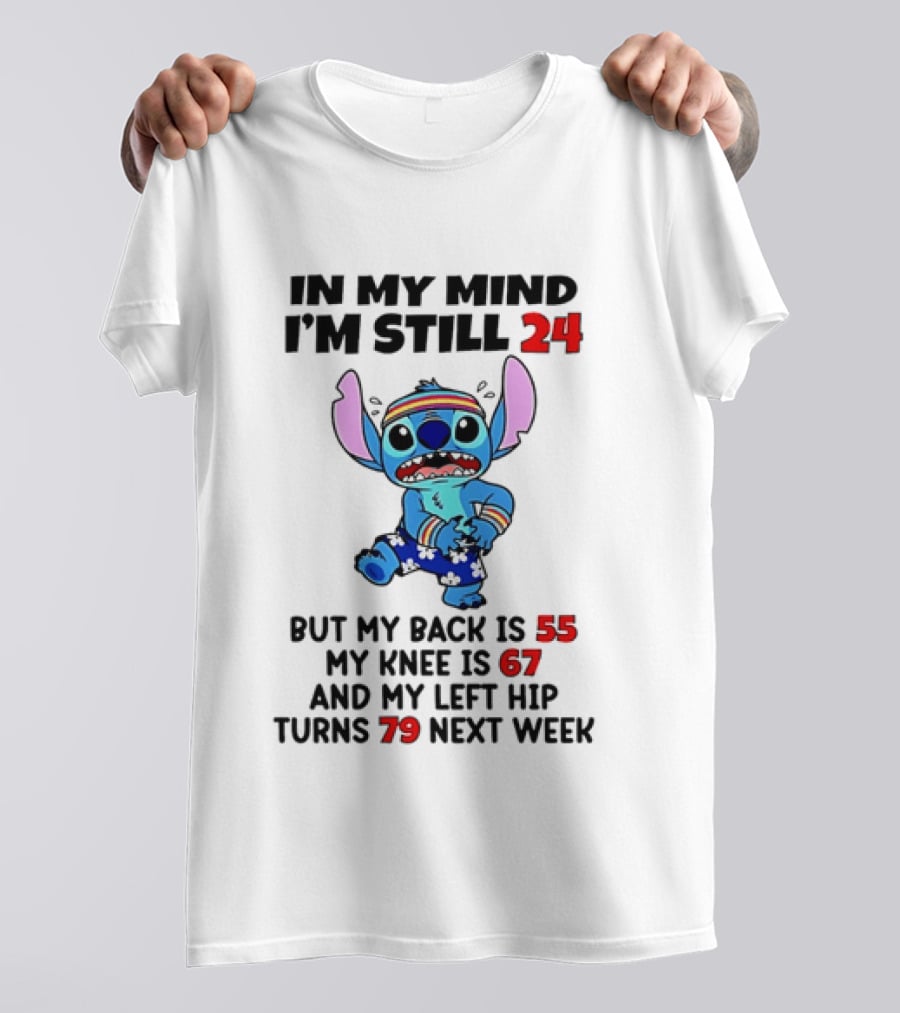 In My Mind I'm Still 24 But My Back Is 55 My Knee Is 67 And My Left Hip Turns 79 Stitch T-Shirt
